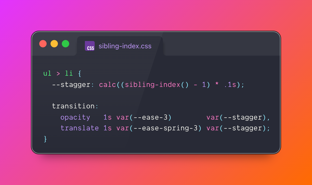 ul > li {
  --stagger: calc((sibling-index() - 1) * .1s);
  transition:
    opacity   1s var(--ease-3)        var(--stagger),
    translate 1s var(--ease-spring-3) var(--stagger);
}